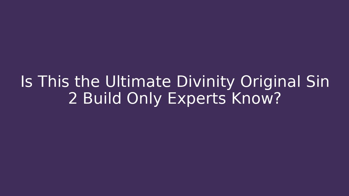 Is This the Ultimate Divinity Original Sin 2 Build Only Experts Know?