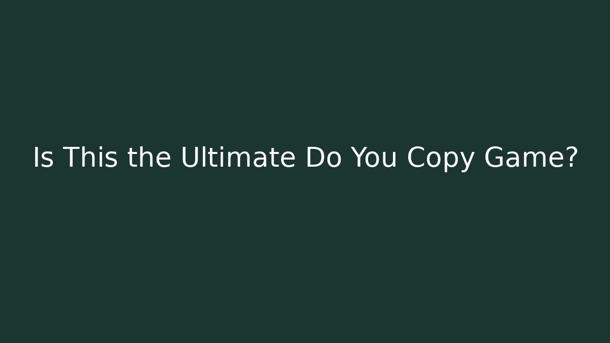 Is This the Ultimate Do You Copy Game?