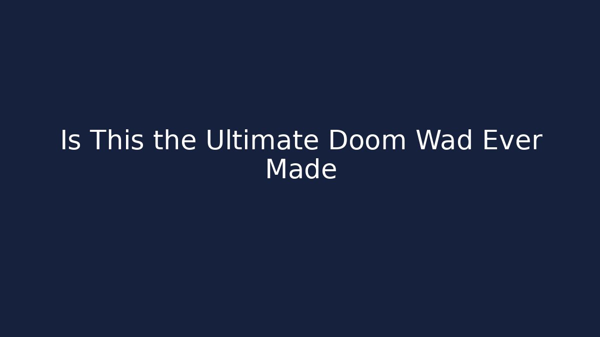 Is This the Ultimate Doom Wad Ever Made