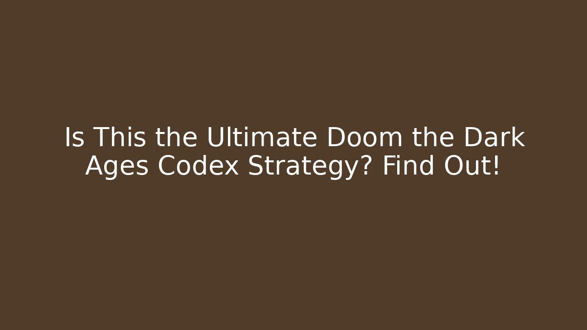 Is This the Ultimate Doom the Dark Ages Codex Strategy? Find Out!