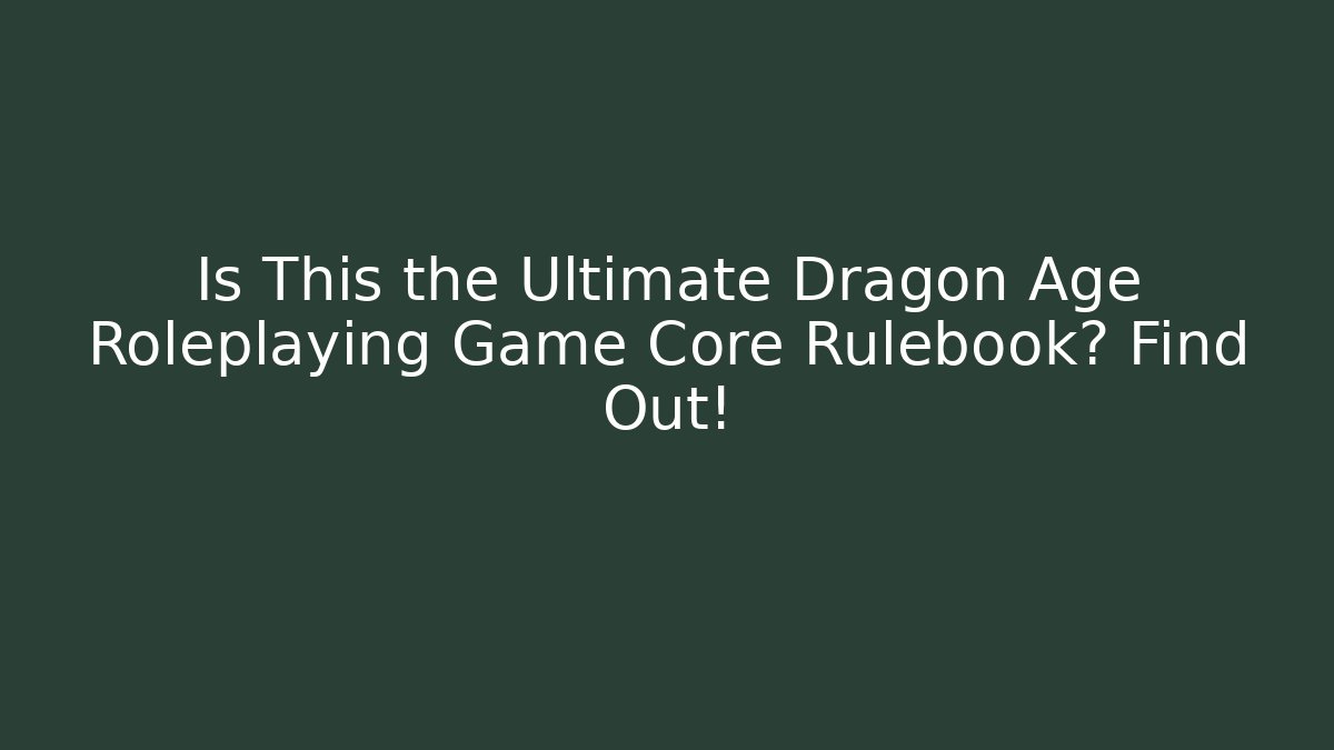 Is This the Ultimate Dragon Age Roleplaying Game Core Rulebook? Find Out!