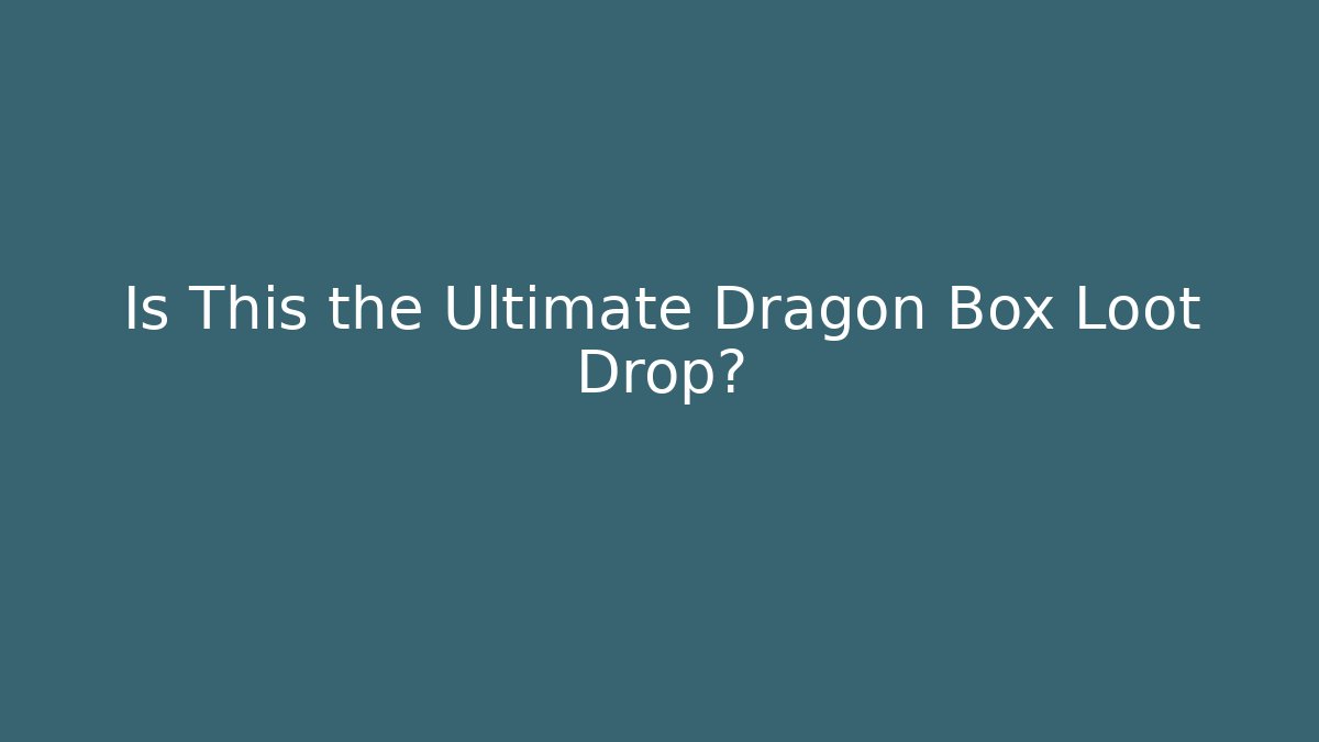 Is This the Ultimate Dragon Box Loot Drop?