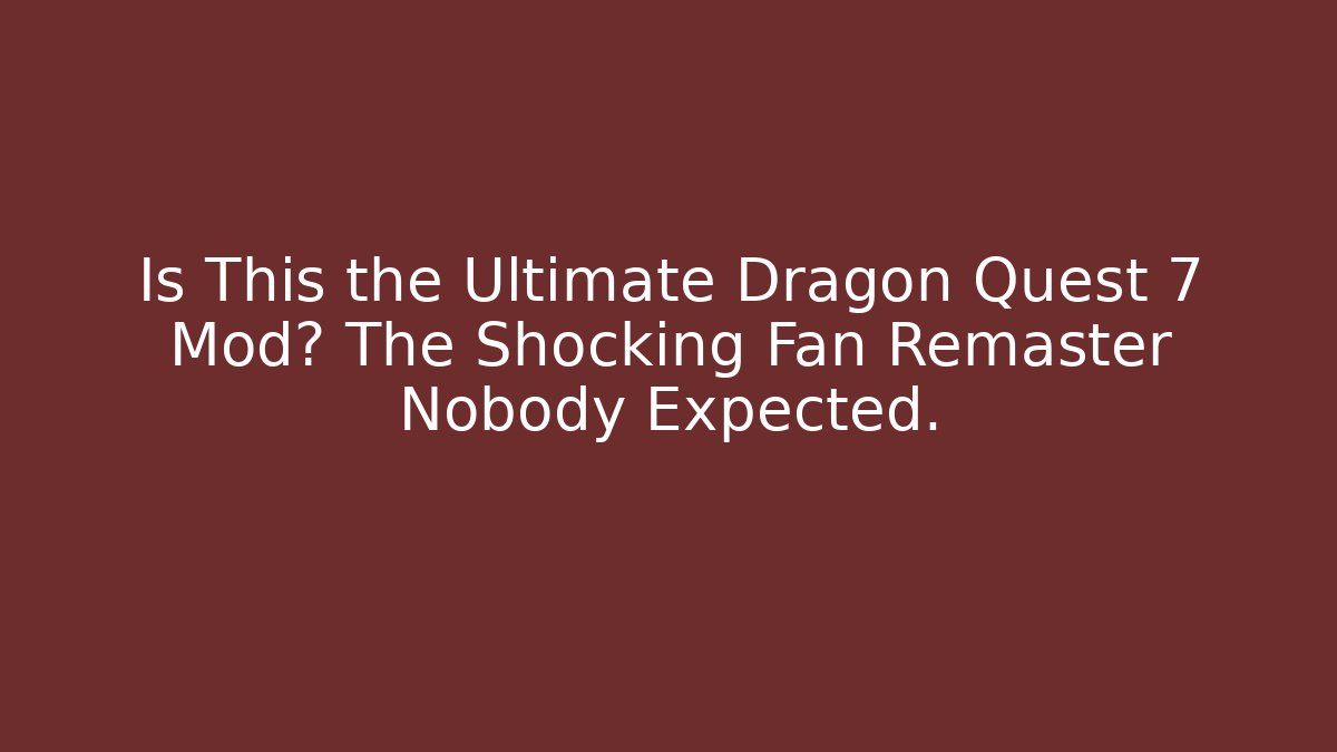 Is This the Ultimate Dragon Quest 7 Mod? The Shocking Fan Remaster Nobody Expected.