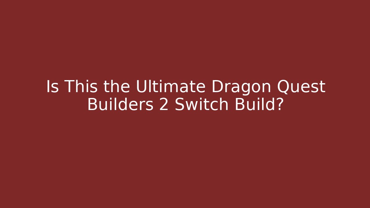 Is This the Ultimate Dragon Quest Builders 2 Switch Build?