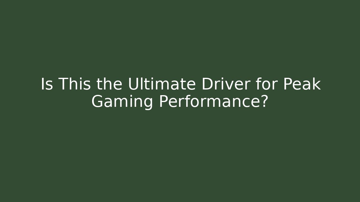 Is This the Ultimate Driver for Peak Gaming Performance?