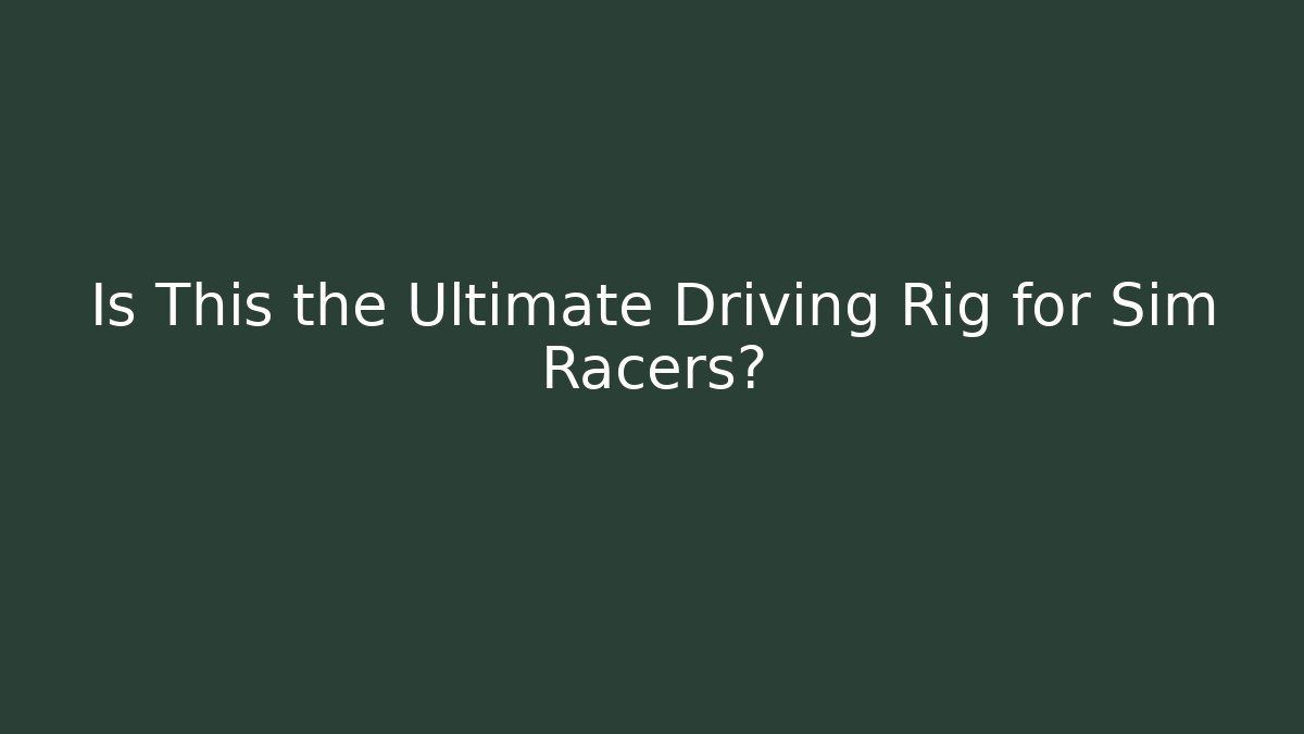 Is This the Ultimate Driving Rig for Sim Racers?