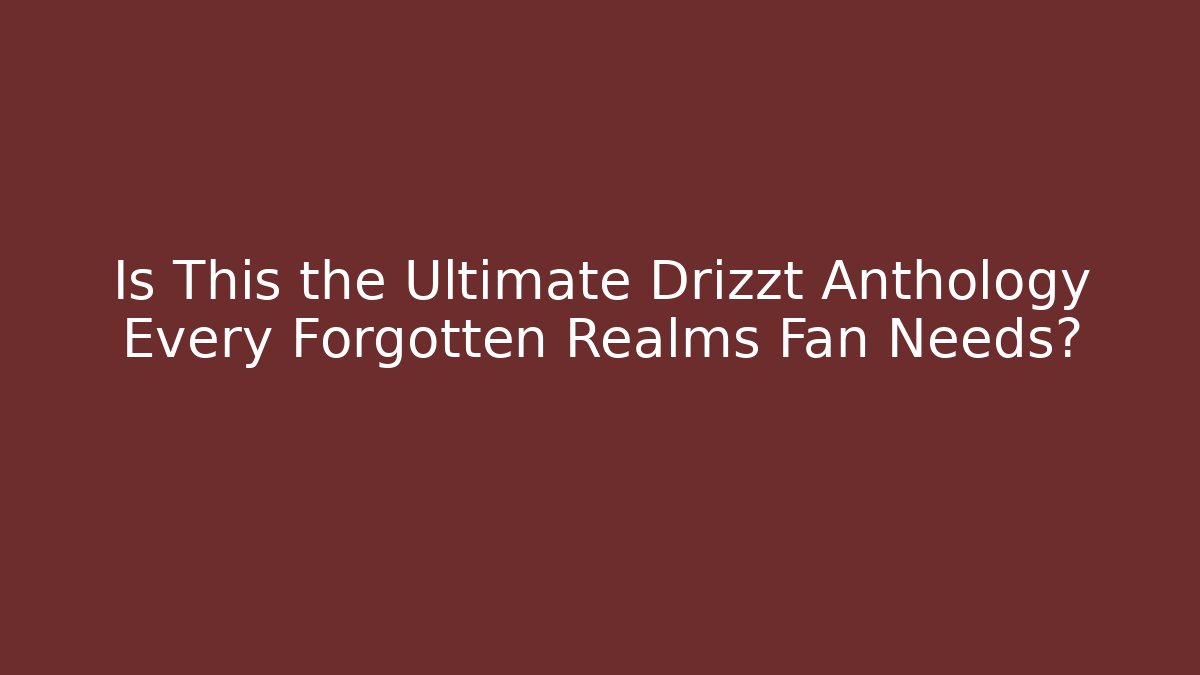 Is This the Ultimate Drizzt Anthology Every Forgotten Realms Fan Needs?