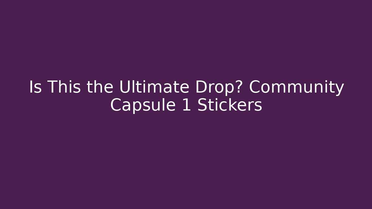 Is This the Ultimate Drop? Community Capsule 1 Stickers