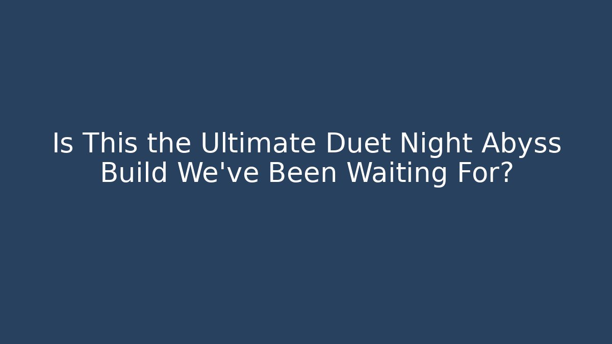 Is This the Ultimate Duet Night Abyss Build We’ve Been Waiting For?