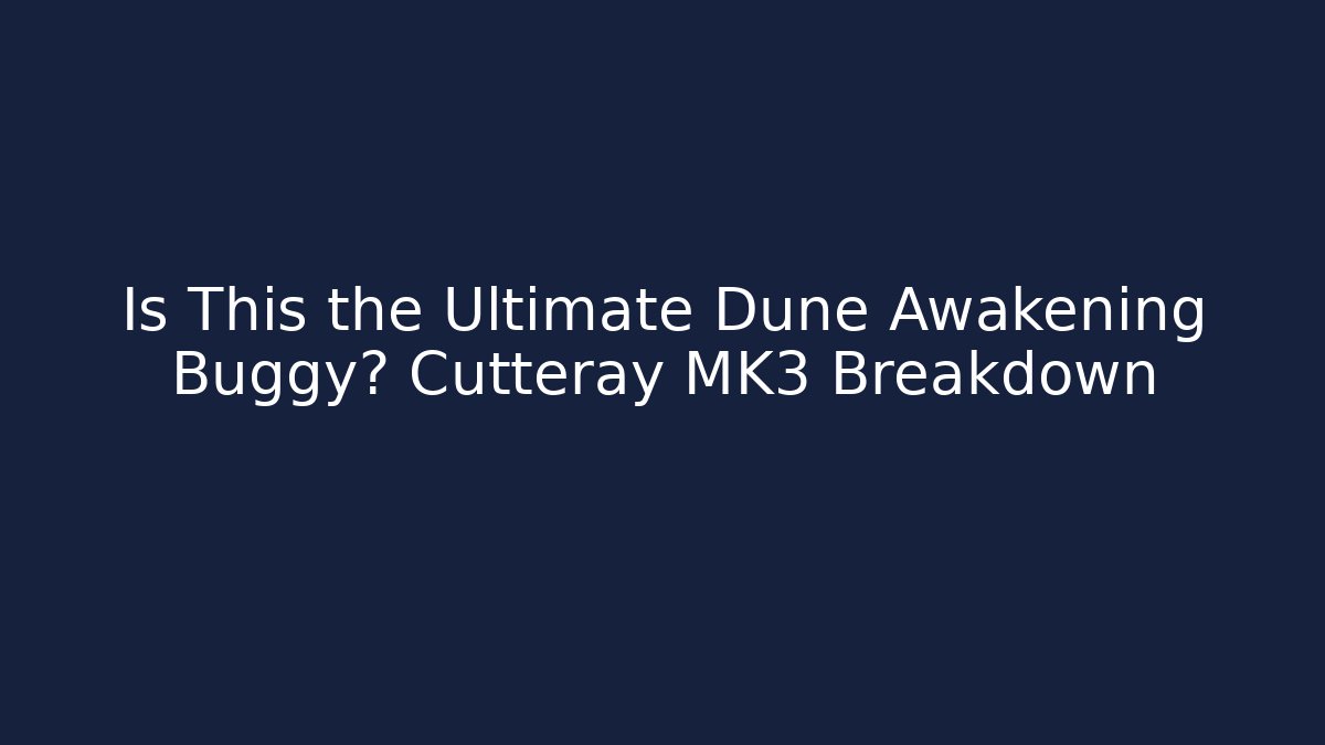 Is This the Ultimate Dune Awakening Buggy? Cutteray MK3 Breakdown