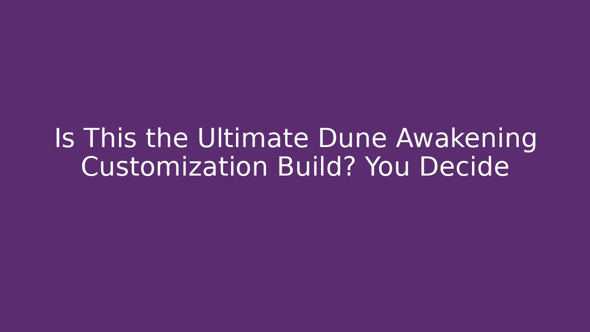 Is This the Ultimate Dune Awakening Customization Build? You Decide - Critter Realm