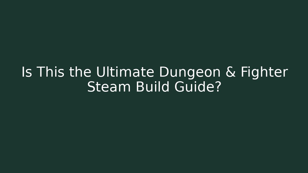 Is This the Ultimate Dungeon & Fighter Steam Build Guide?