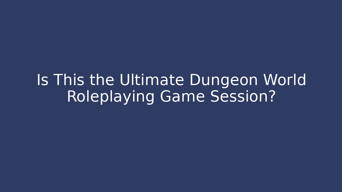 Is This the Ultimate Dungeon World Roleplaying Game Session?
