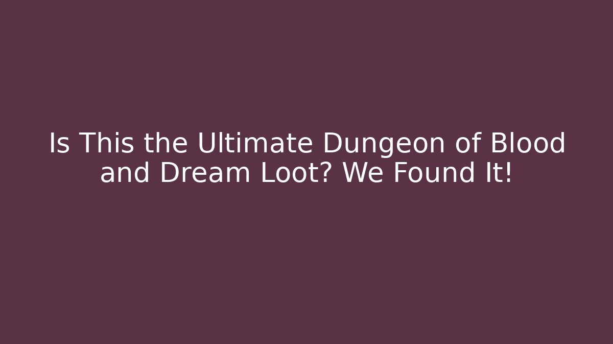 Is This the Ultimate Dungeon of Blood and Dream Loot? We Found It!