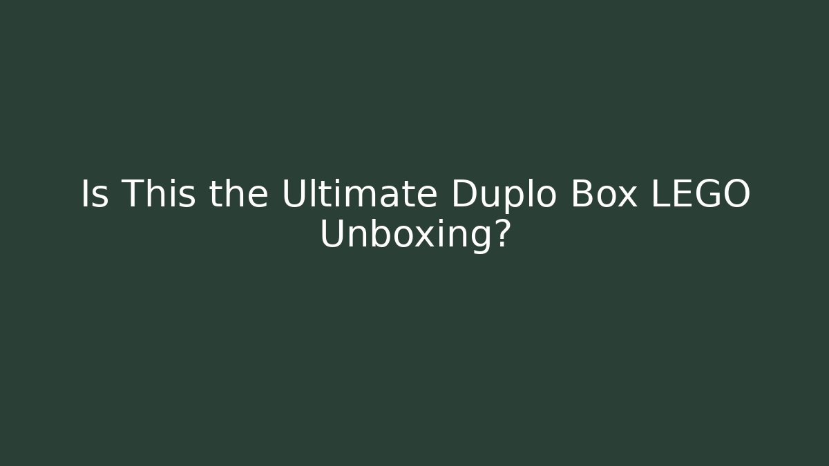 Is This the Ultimate Duplo Box LEGO Unboxing?