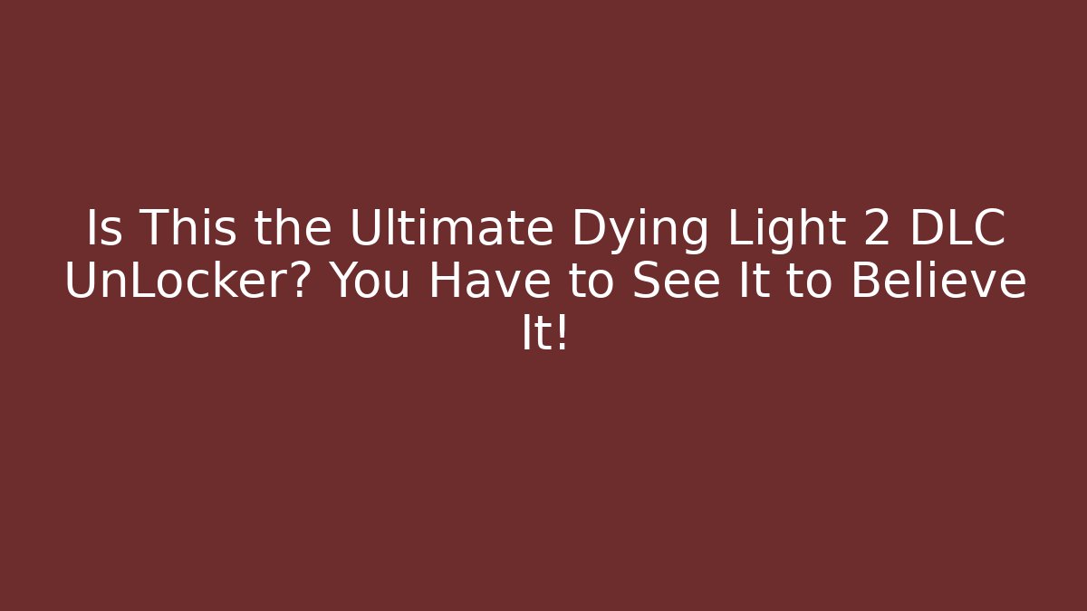 Is This the Ultimate Dying Light 2 DLC UnLocker? You Have to See It to Believe It!