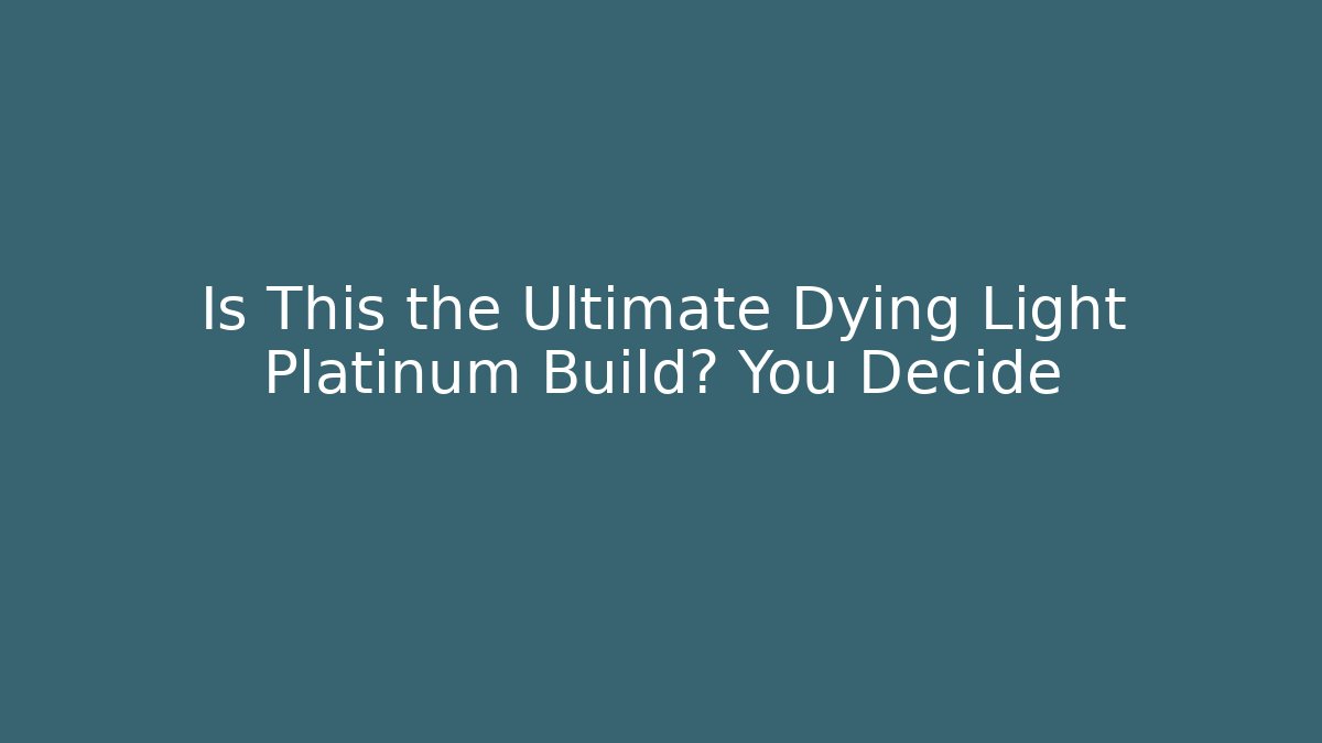 Is This the Ultimate Dying Light Platinum Build? You Decide