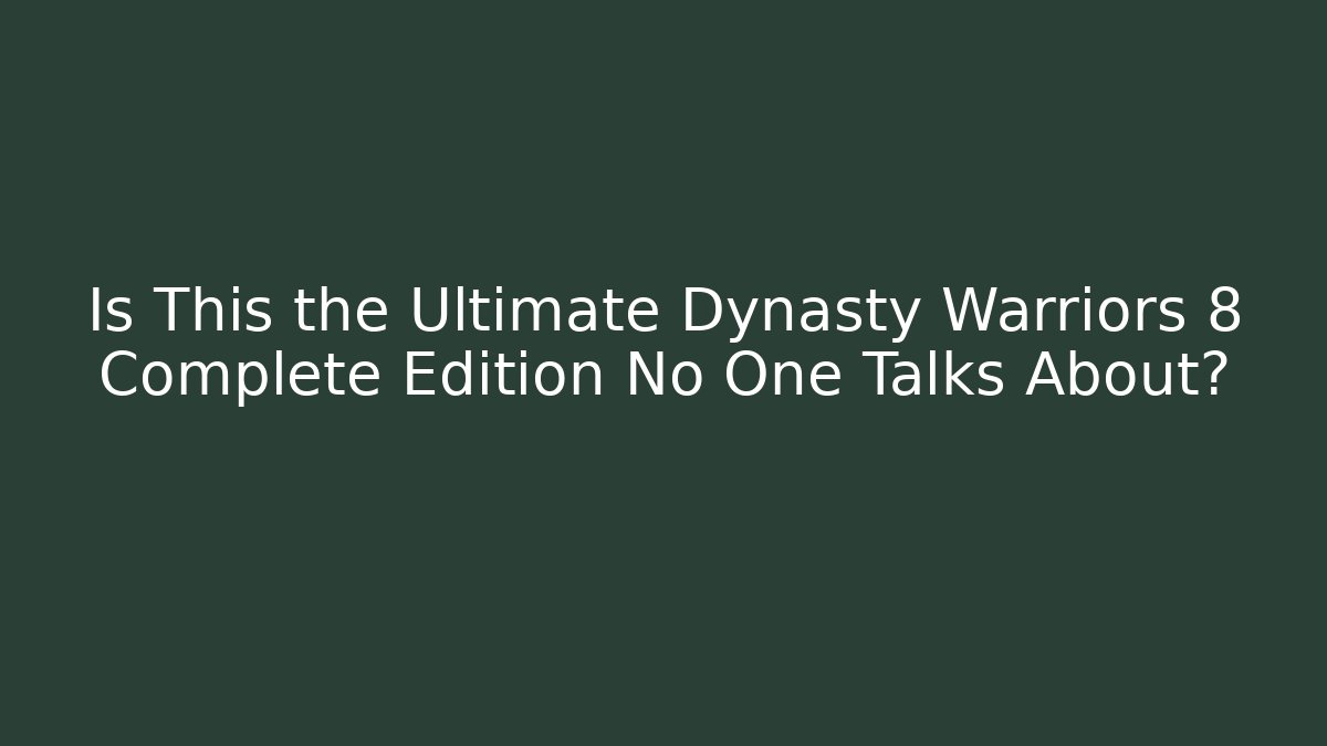 Is This the Ultimate Dynasty Warriors 8 Complete Edition No One Talks About? - Critter Realm