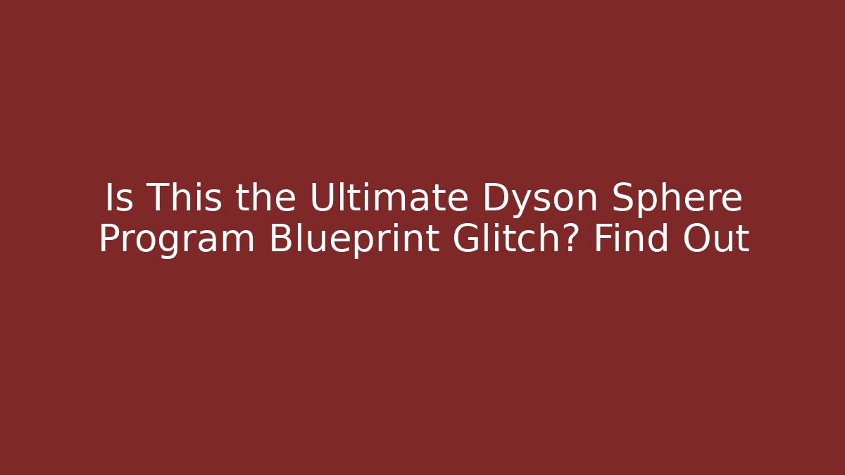 Is This the Ultimate Dyson Sphere Program Blueprint Glitch? Find Out