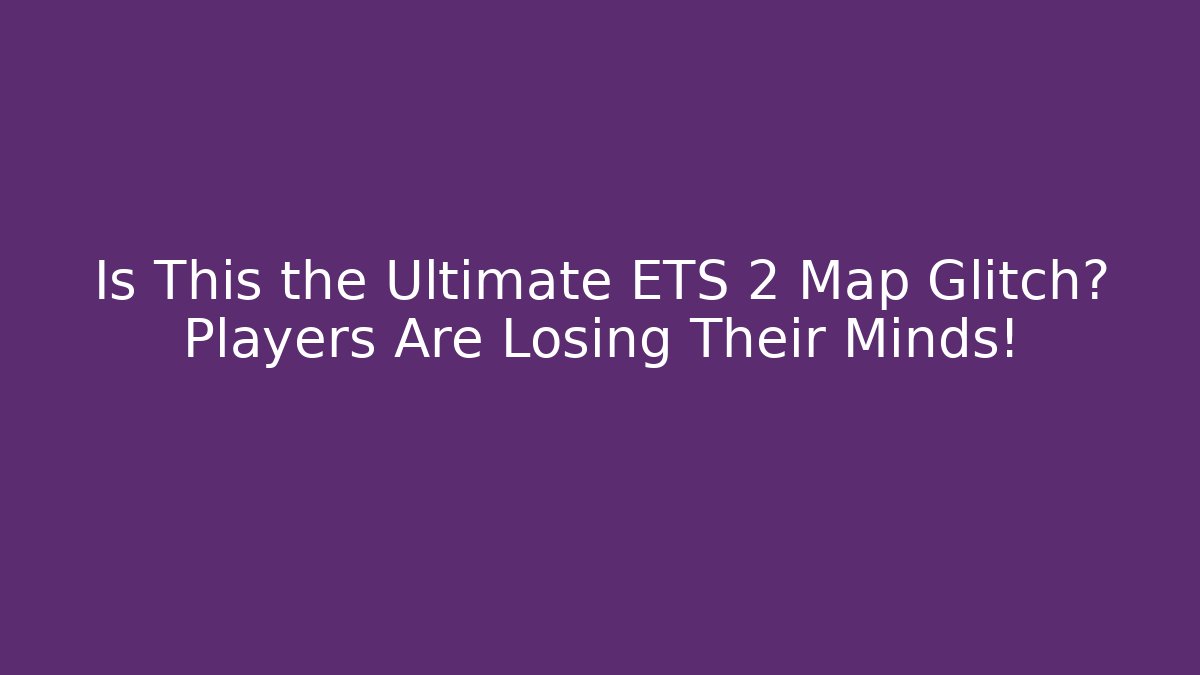 Is This the Ultimate ETS 2 Map Glitch? Players Are Losing Their Minds!