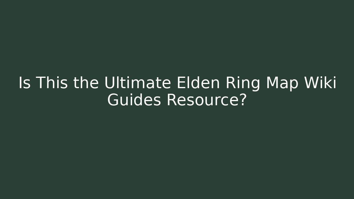 Is This the Ultimate Elden Ring Map Wiki Guides Resource?