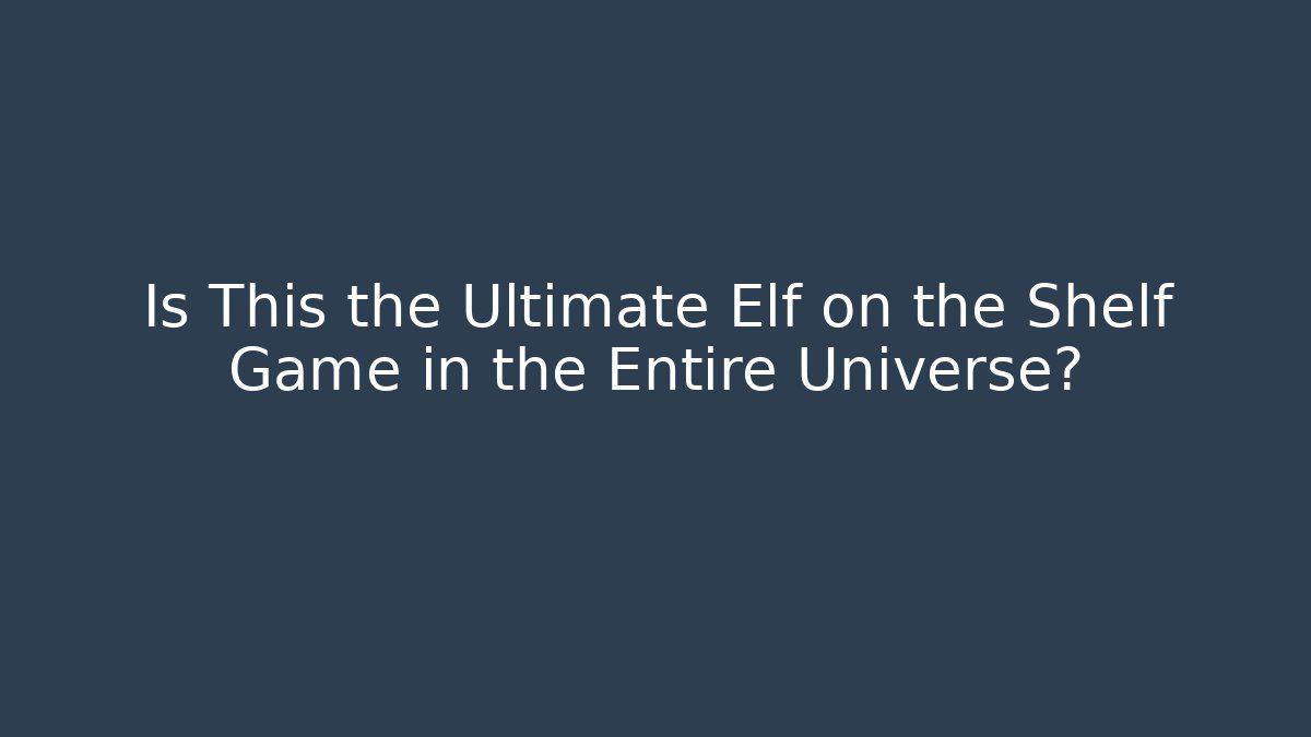 Is This the Ultimate Elf on the Shelf Game in the Entire Universe?