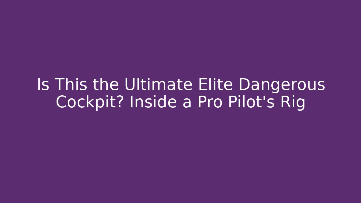 Is This the Ultimate Elite Dangerous Cockpit? Inside a Pro Pilot’s Rig