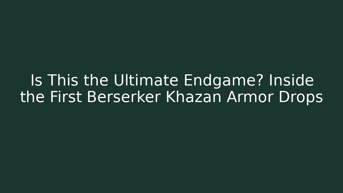Is This the Ultimate Endgame? Inside the First Berserker Khazan Armor Drops