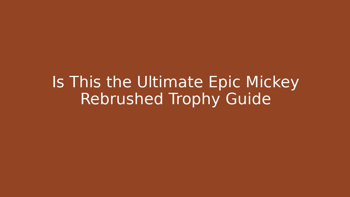 Is This the Ultimate Epic Mickey Rebrushed Trophy Guide