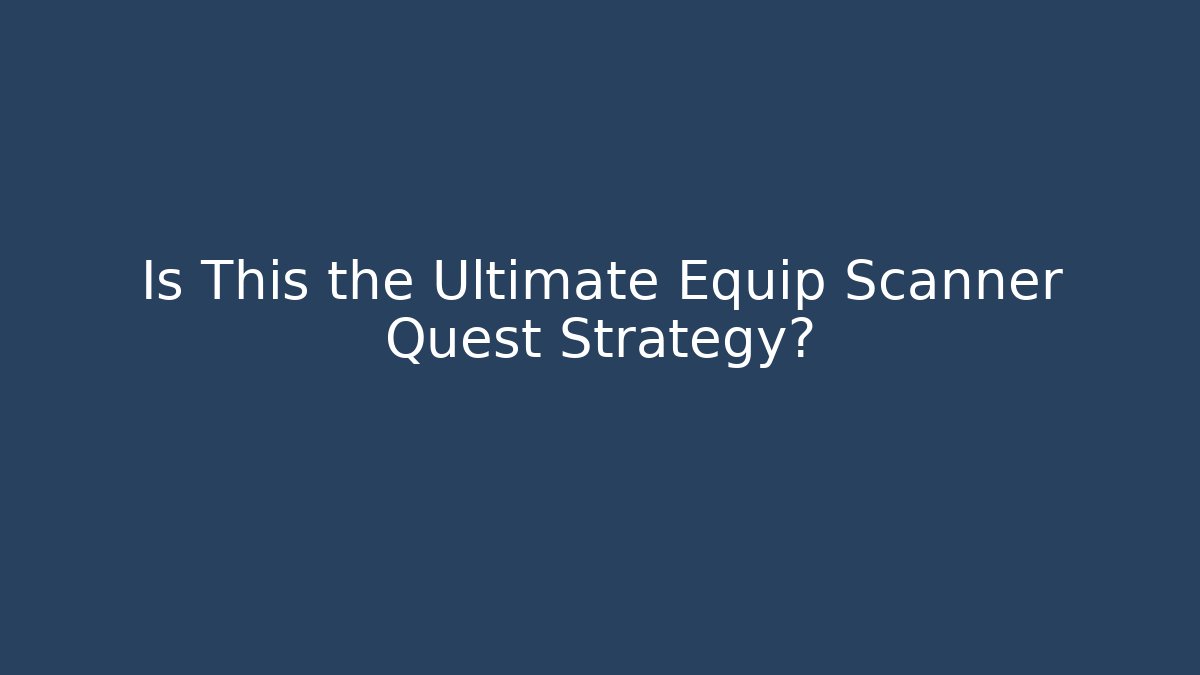 Is This the Ultimate Equip Scanner Quest Strategy?