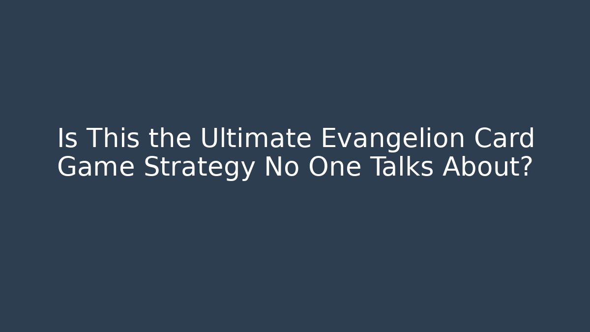 Is This the Ultimate Evangelion Card Game Strategy No One Talks About?