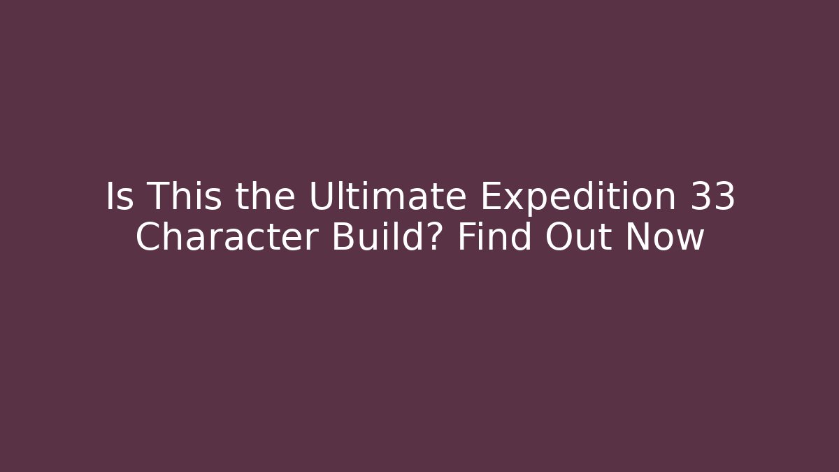 Is This the Ultimate Expedition 33 Character Build? Find Out Now