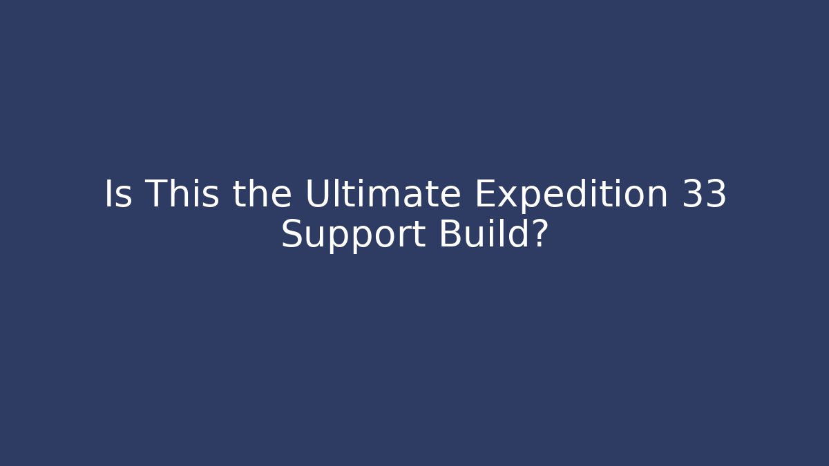 Is This the Ultimate Expedition 33 Support Build?