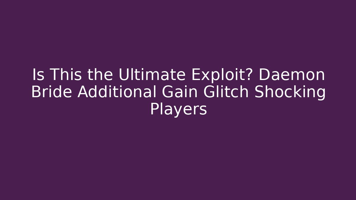 Is This the Ultimate Exploit? Daemon Bride Additional Gain Glitch Shocking Players