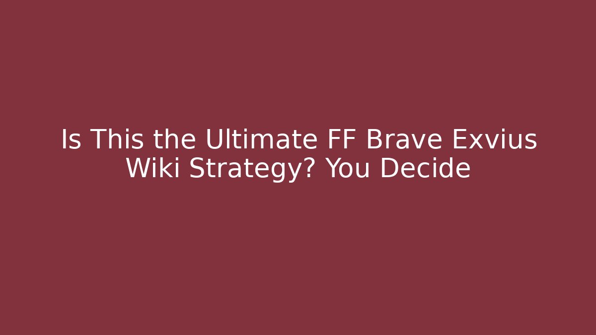 Is This the Ultimate FF Brave Exvius Wiki Strategy? You Decide - Critter Realm