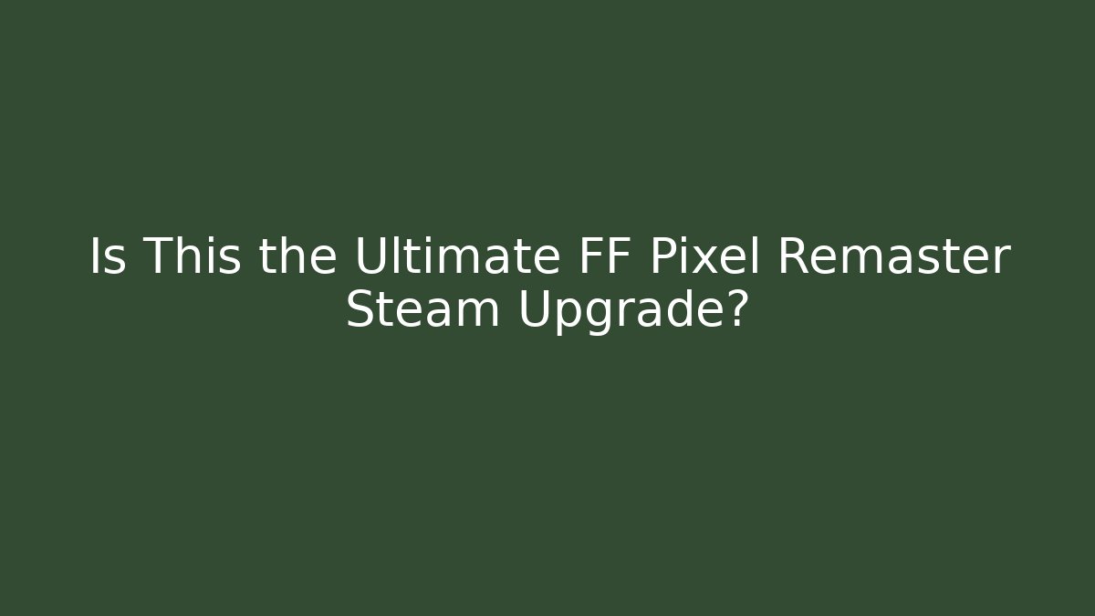 Is This the Ultimate FF Pixel Remaster Steam Upgrade? - Critter Realm