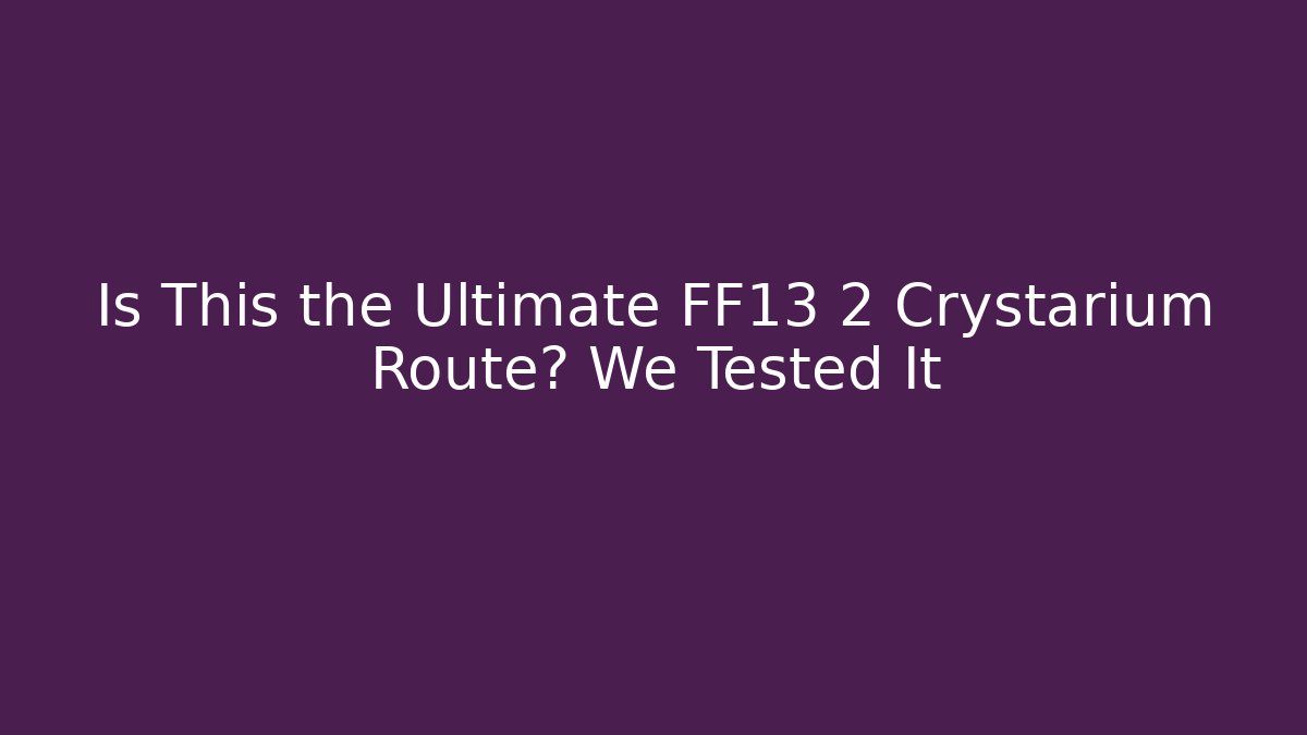 Is This the Ultimate FF13 2 Crystarium Route? We Tested It