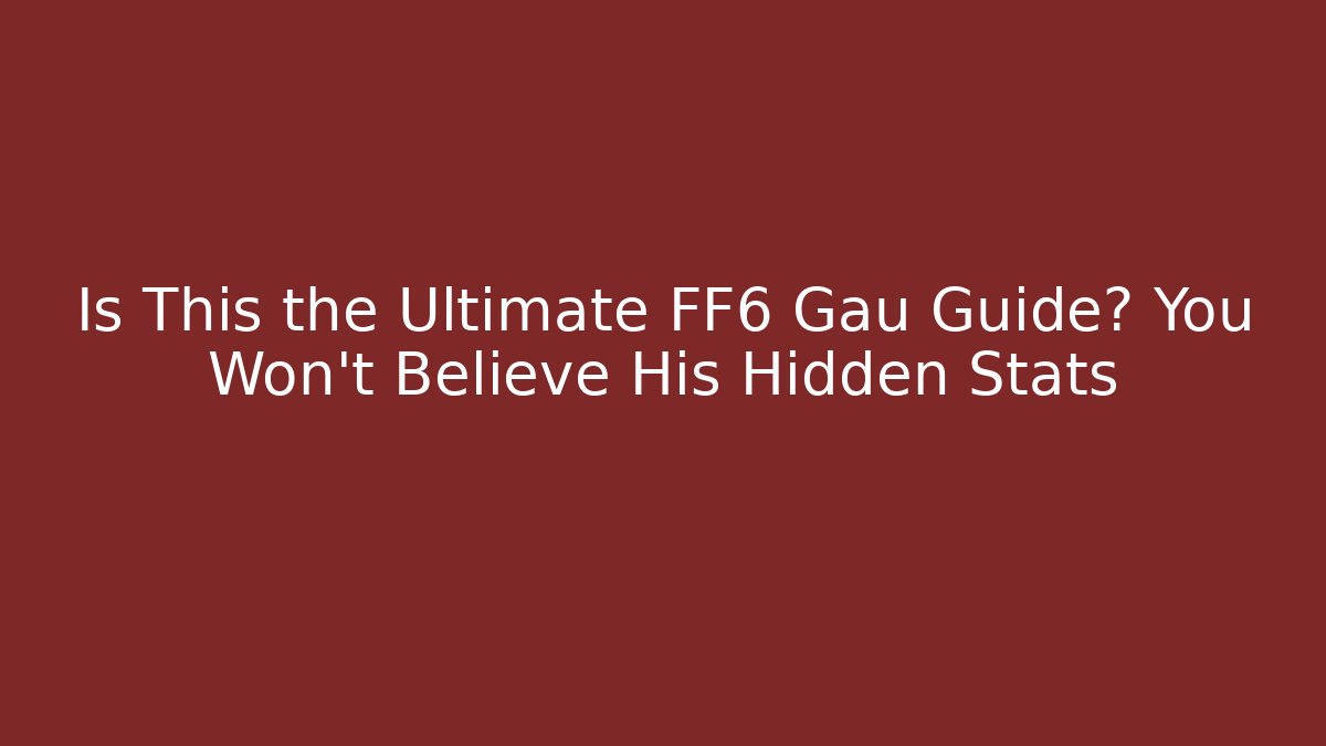 Is This the Ultimate FF6 Gau Guide? You Won't Believe His Hidden Stats - Critter Realm