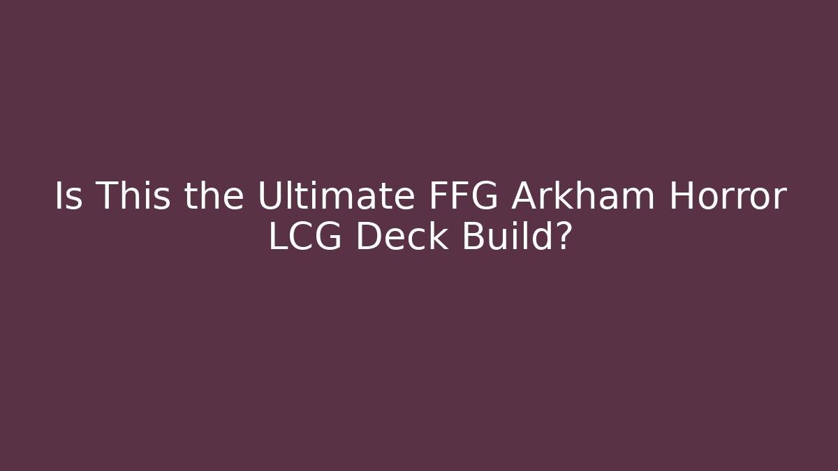 Is This the Ultimate FFG Arkham Horror LCG Deck Build?