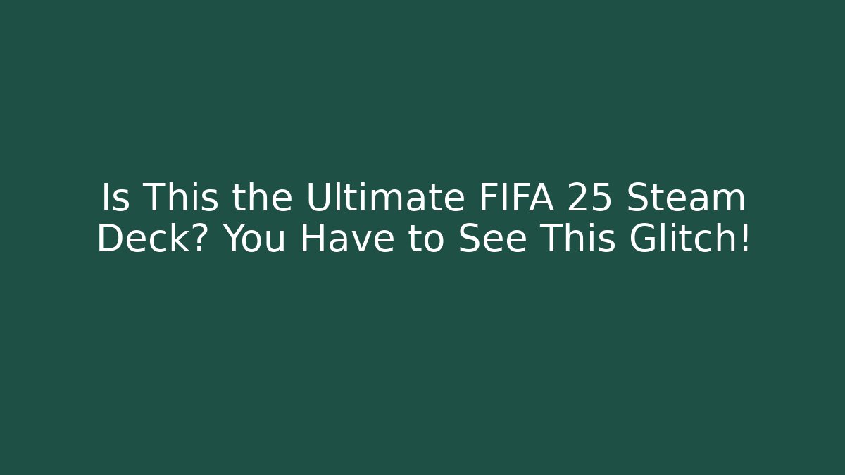 Is This the Ultimate FIFA 25 Steam Deck? You Have to See This Glitch!