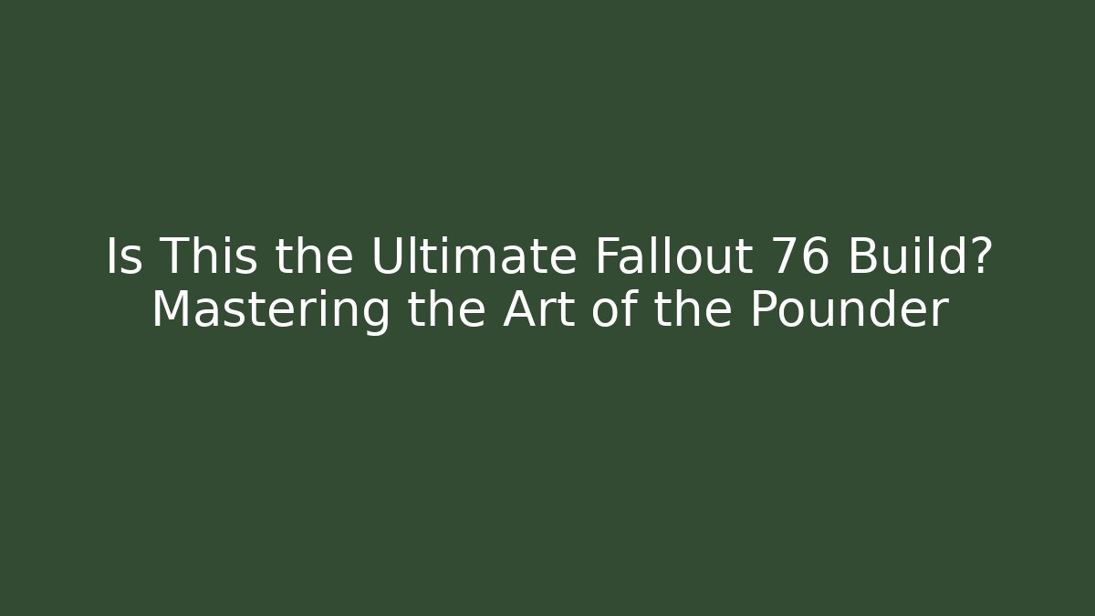 Is This the Ultimate Fallout 76 Build? Mastering the Art of the Pounder