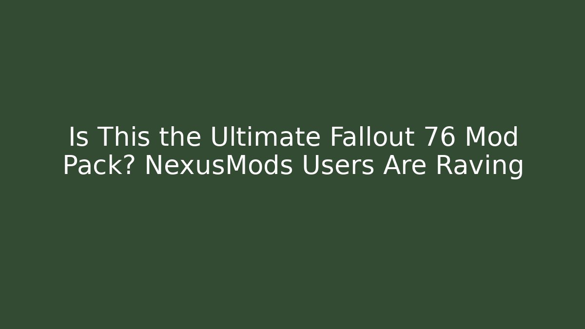 Is This the Ultimate Fallout 76 Mod Pack? NexusMods Users Are Raving