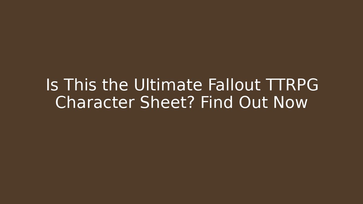 Is This the Ultimate Fallout TTRPG Character Sheet? Find Out Now
