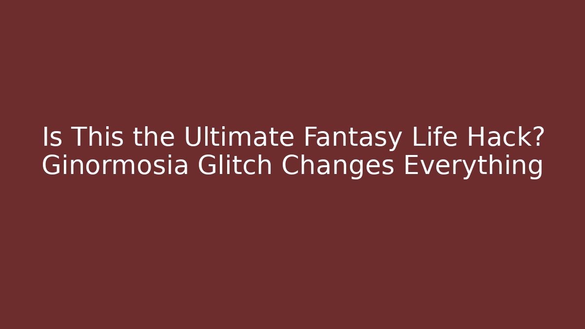 Is This the Ultimate Fantasy Life Hack? Ginormosia Glitch Changes Everything