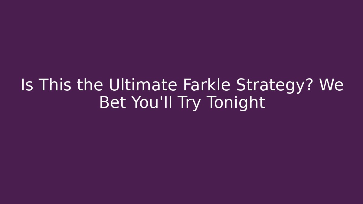 Is This the Ultimate Farkle Strategy? We Bet You’ll Try Tonight