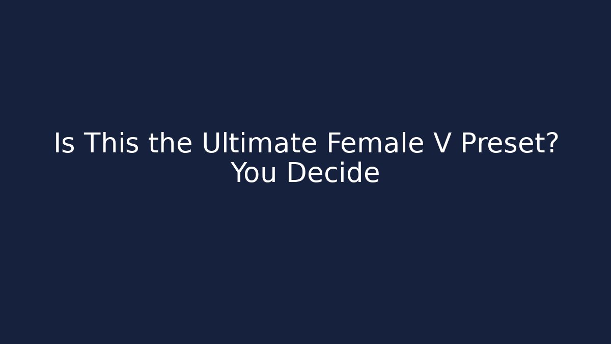 Is This the Ultimate Female V Preset? You Decide