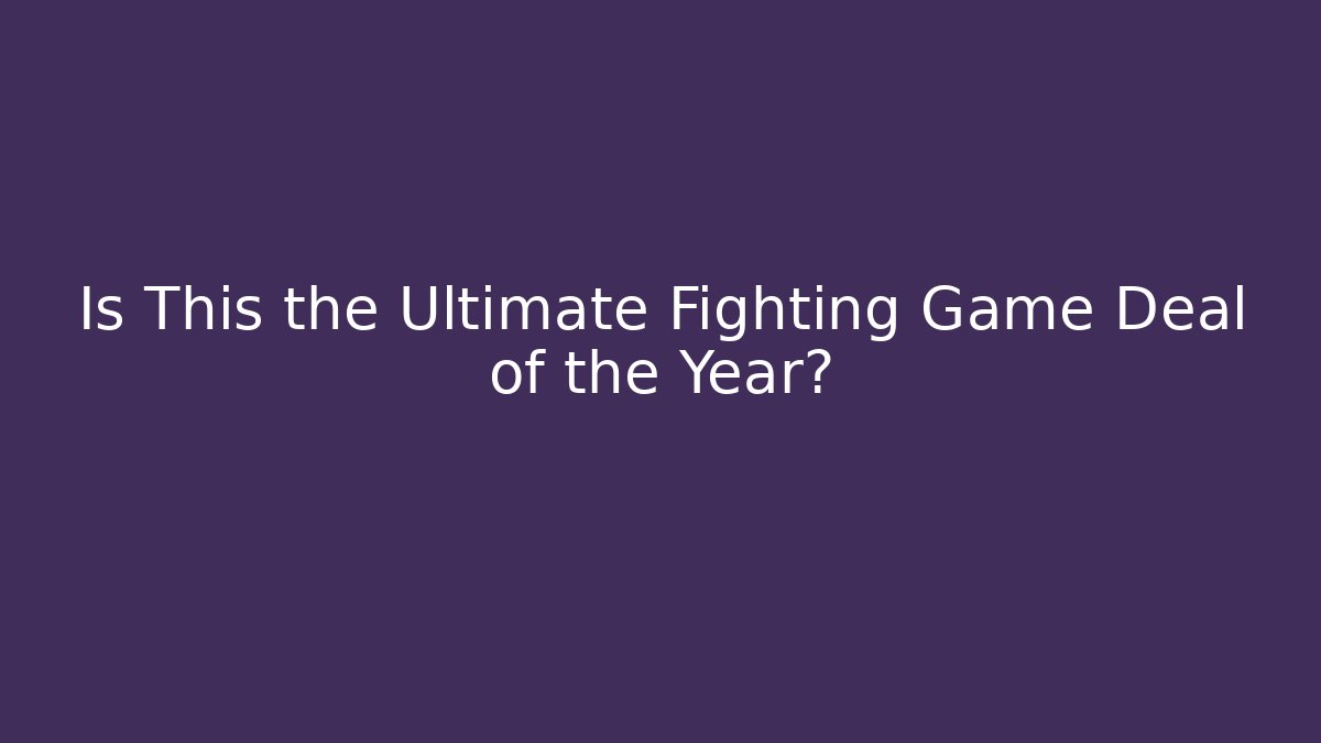 Is This the Ultimate Fighting Game Deal of the Year?