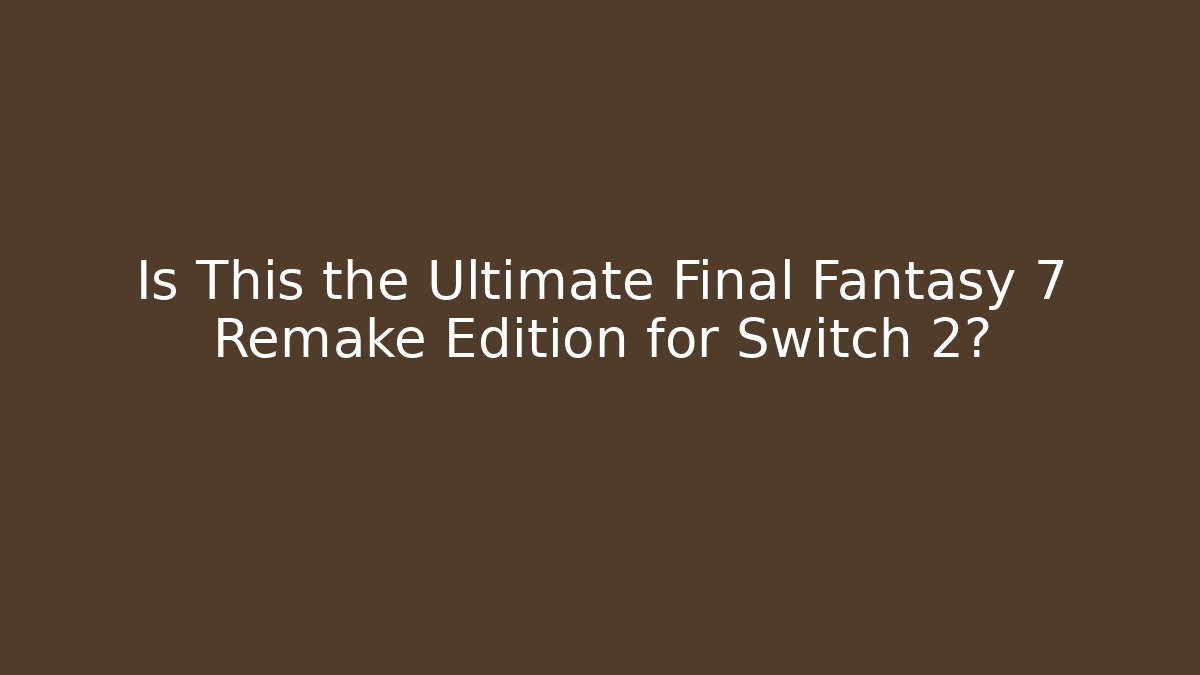 Is This the Ultimate Final Fantasy 7 Remake Edition for Switch 2? - Critter Realm