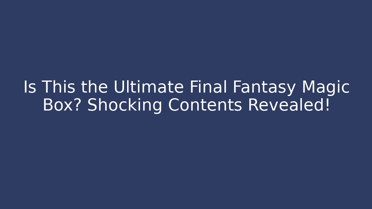 Is This the Ultimate Final Fantasy Magic Box? Shocking Contents Revealed!