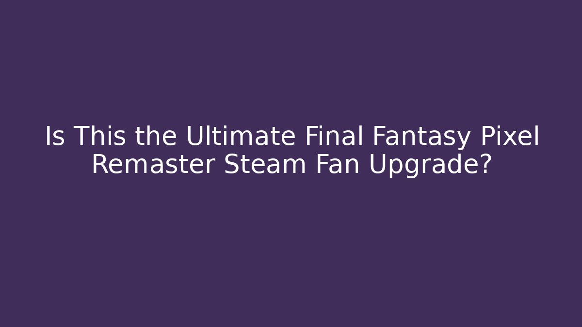 Is This the Ultimate Final Fantasy Pixel Remaster Steam Fan Upgrade?